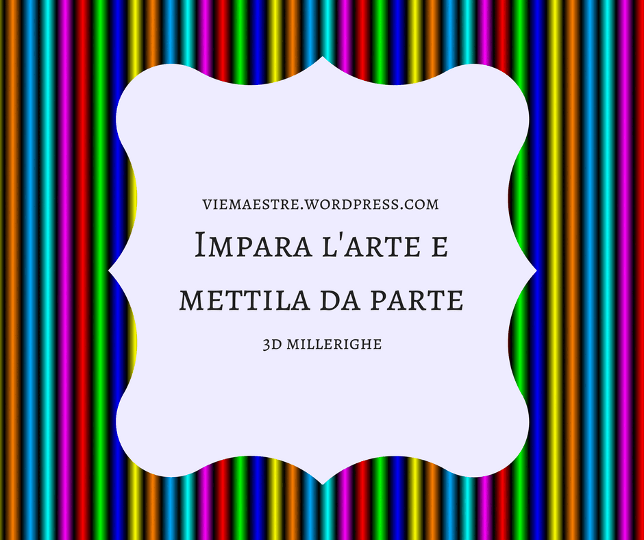 IMPARA L’ARTE E METTILA DA PARTE – il 3D&nbsp;millerighe.