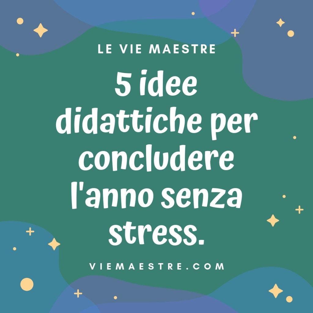 5 idee didattiche per concludere l’anno senza&nbsp;stress.