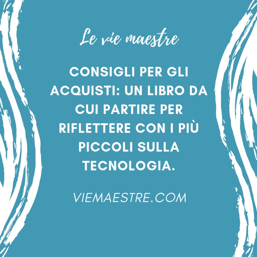 CONSIGLI PER GLI ACQUISTI: un libro da cui partire per riflettere con i più piccoli sulla&nbsp;tecnologia.