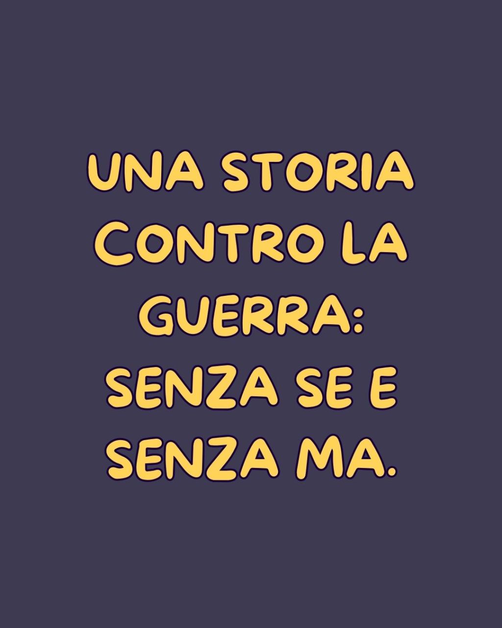 UNA STORIA CONTRO LA GUERRA: senza se e senza&nbsp;ma.