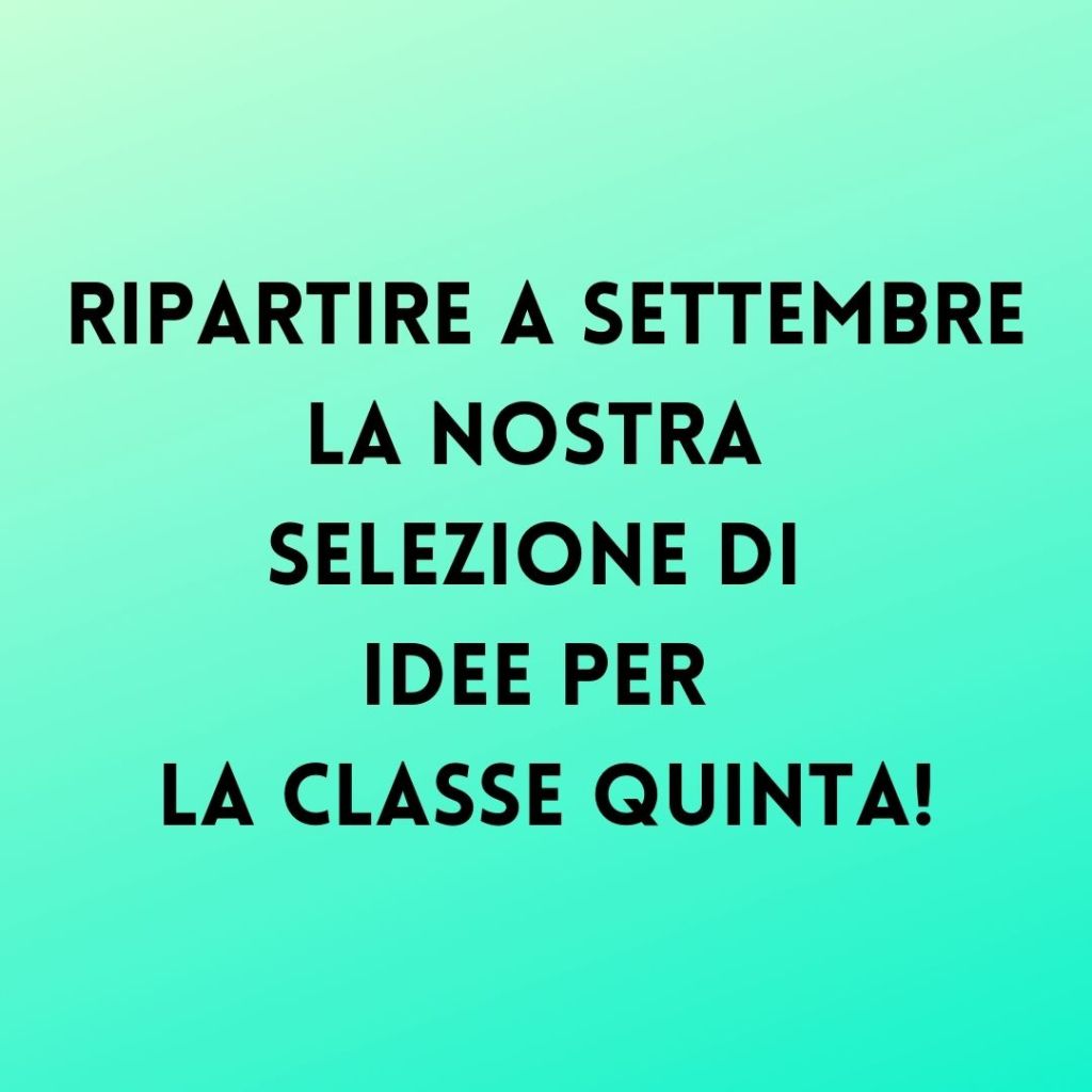RIPARTIRE A SETTEMBRE: la nostra selezione di idee per la classe&nbsp;quinta!