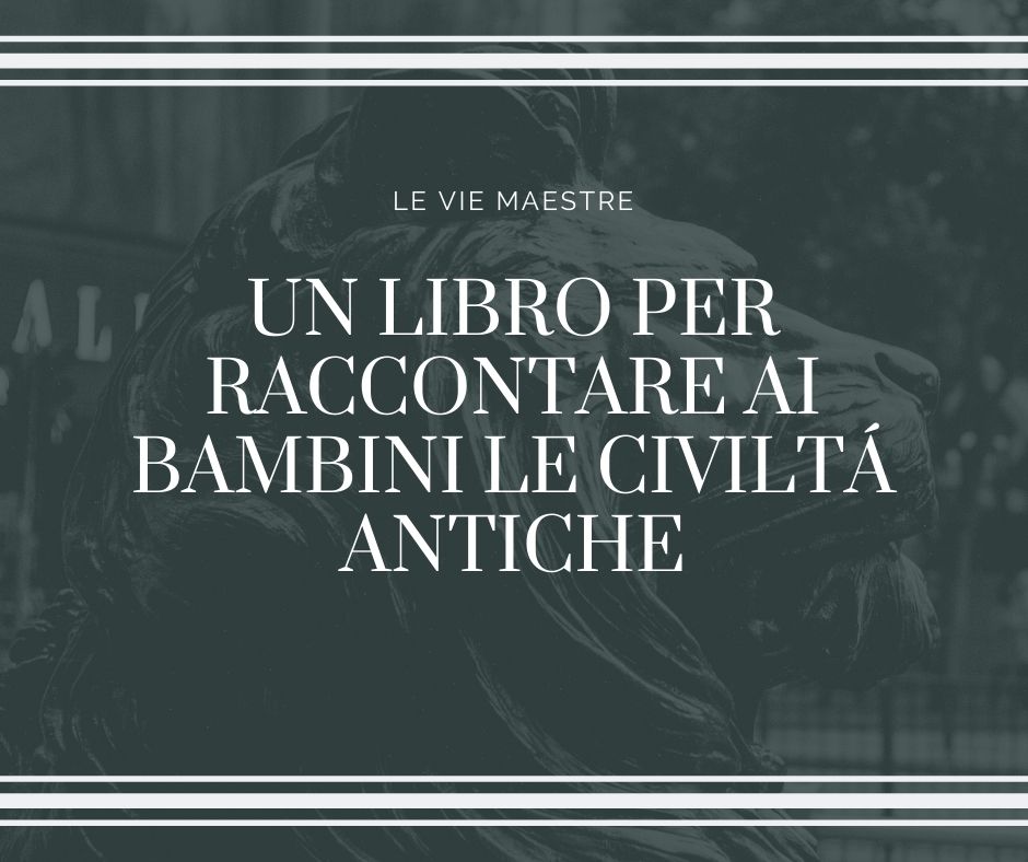 UN LIBRO PER RACCONTARE AI BAMBINI LE CIVILTÁ&nbsp;ANTICHE