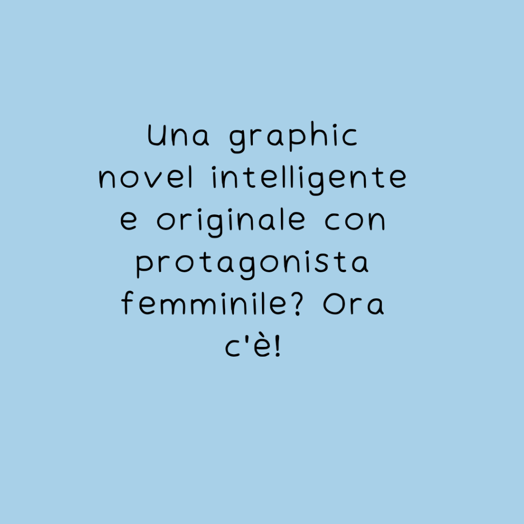 Una graphic novel intelligente e originale con protagonista femminile? Ora&nbsp;c’è!