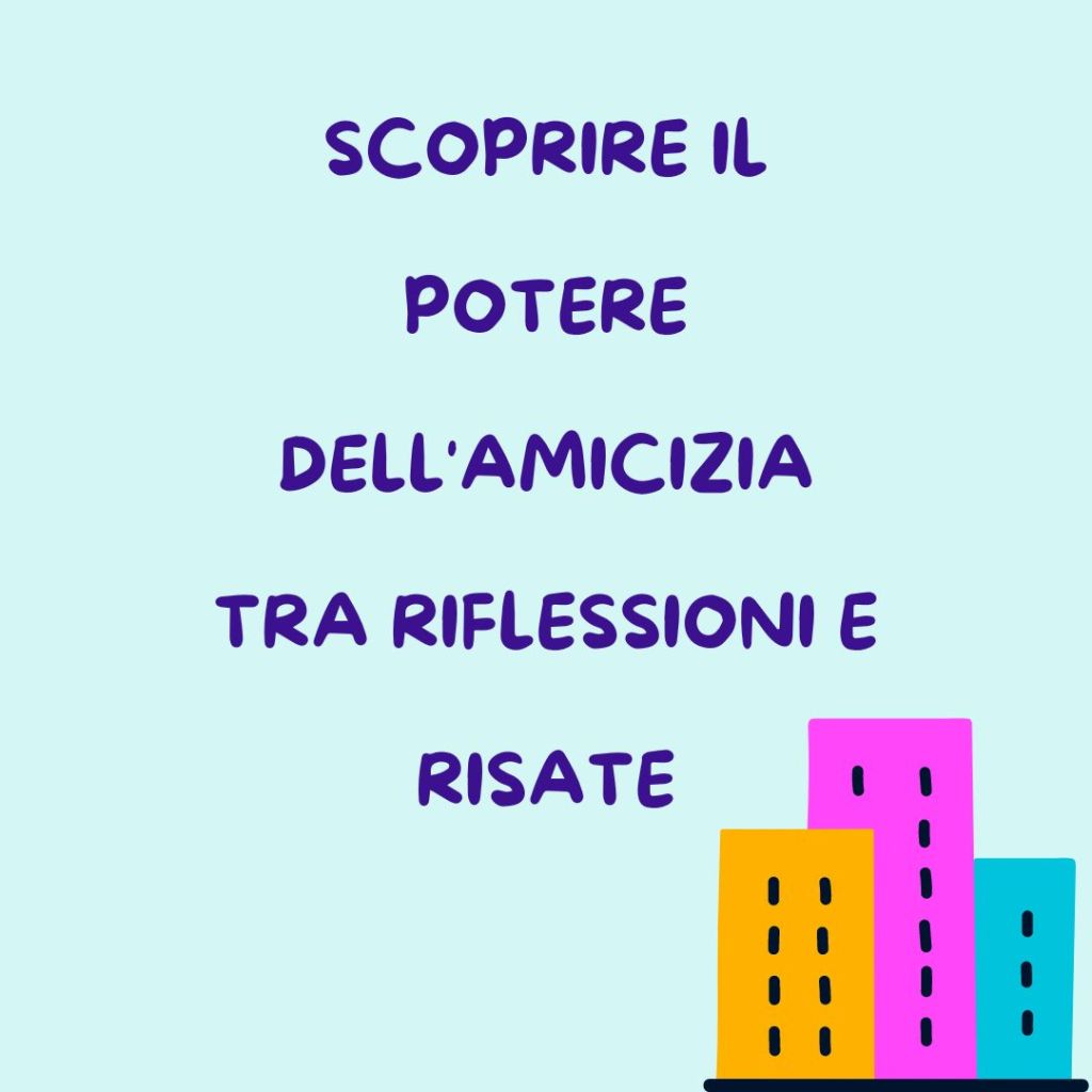 Scoprire il potere dell’amicizia tra riflessioni e&nbsp;risate