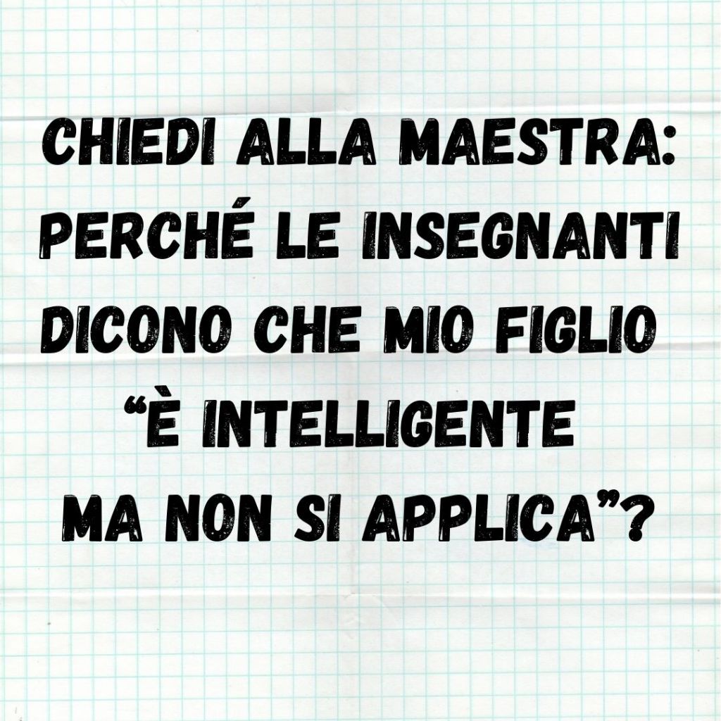 CHIEDI ALLA MAESTRA: perché le insegnanti dicono che mio figlio “è intelligente ma non si&nbsp;applica”?