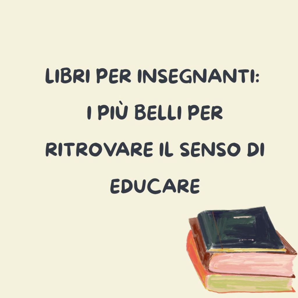 Libri per insegnanti: i più belli per ritrovare il senso di&nbsp;educare